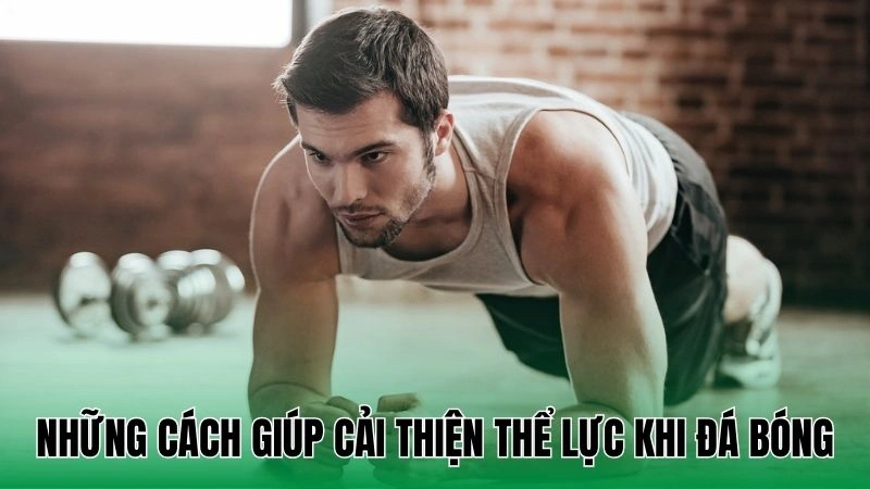 Những cách giúp cải thiện thể lực khi đá bóng